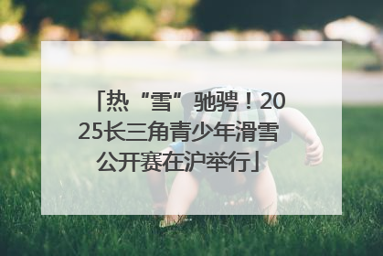 热“雪”驰骋！2025长三角青少年滑雪公开赛在沪举行
