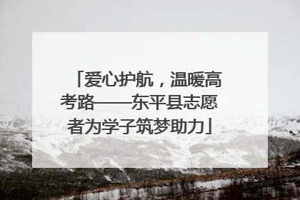 爱心护航，温暖高考路——东平县志愿者为学子筑梦助力