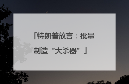 特朗普放言：批量制造“大杀器”