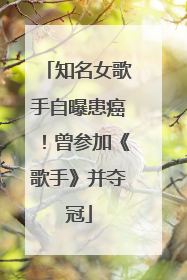 知名女歌手自曝患癌！曾参加《歌手》并夺冠