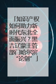 知识产权如何助力新时代东北全面振兴？黑吉辽蒙主管部门哈尔滨“论剑”