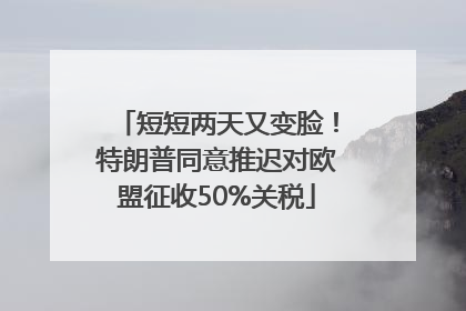 短短两天又变脸！特朗普同意推迟对欧盟征收50%关税