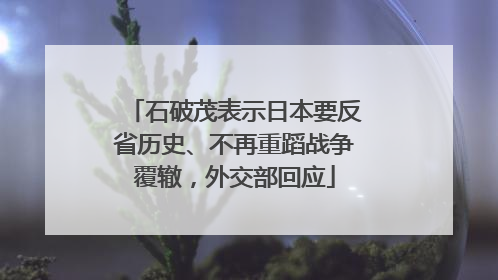 石破茂表示日本要反省历史、不再重蹈战争覆辙，外交部回应