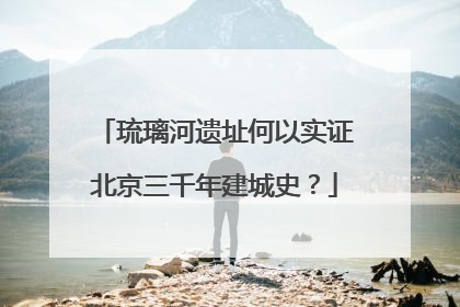 琉璃河遗址何以实证北京三千年建城史？