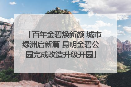 百年金碧焕新颜 城市绿洲启新篇 昆明金碧公园完成改造升级开园