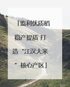 监利优质稻稳产提质 打造“江汉大米”核心产区