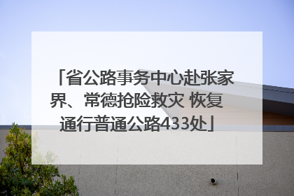 省公路事务中心赴张家界、常德抢险救灾 恢复通行普通公路433处