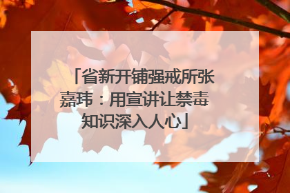 省新开铺强戒所张嘉玮：用宣讲让禁毒知识深入人心
