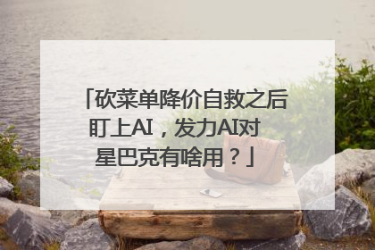砍菜单降价自救之后盯上AI，发力AI对星巴克有啥用？