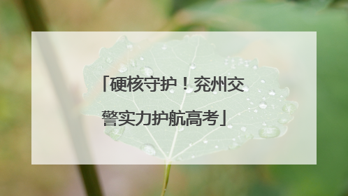 硬核守护！兖州交警实力护航高考