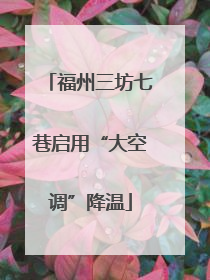 福州三坊七巷启用“大空调”降温