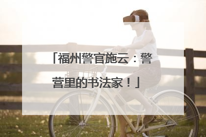 福州警官施云：警营里的书法家！