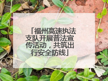 福州高速执法支队开展普法宣传活动，共筑出行安全防线