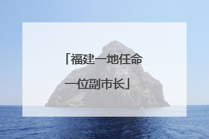 福建一地任命一位副市长