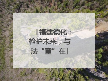 福建德化：检护未来，与法“童”在
