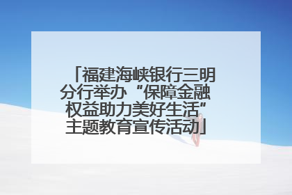 福建海峡银行三明分行举办“保障金融权益助力美好生活”主题教育宣传活动