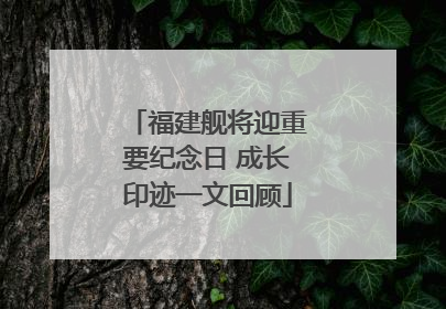 福建舰将迎重要纪念日 成长印迹一文回顾