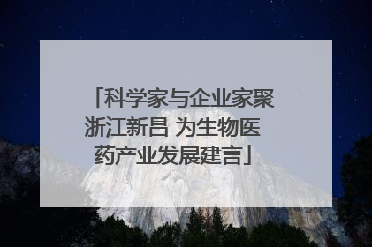 科学家与企业家聚浙江新昌 为生物医药产业发展建言