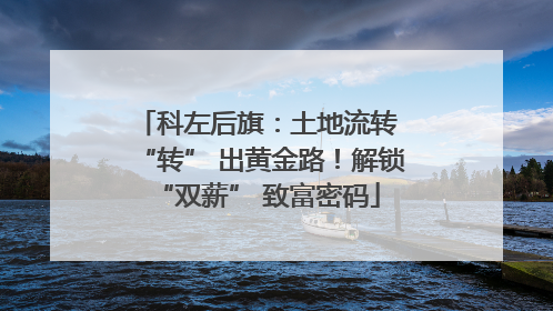 科左后旗：土地流转 “转” 出黄金路！解锁 “双薪” 致富密码