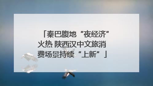 秦巴腹地“夜经济”火热 陕西汉中文旅消费场景持续“上新”
