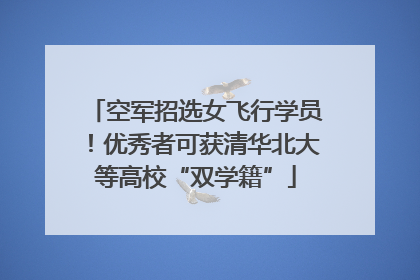 空军招选女飞行学员！优秀者可获清华北大等高校“双学籍”