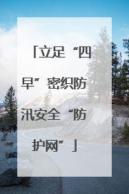 立足“四早”密织防汛安全“防护网”