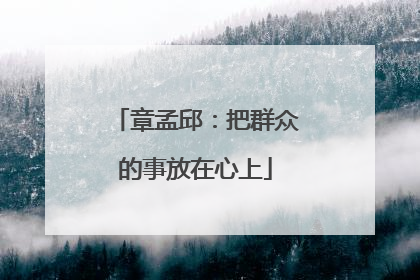 章孟邱：把群众的事放在心上