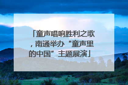 童声唱响胜利之歌，南通举办“童声里的中国”主题展演