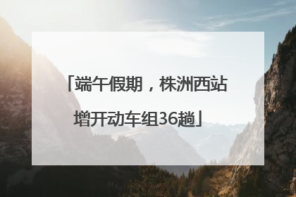 端午假期，株洲西站增开动车组36趟
