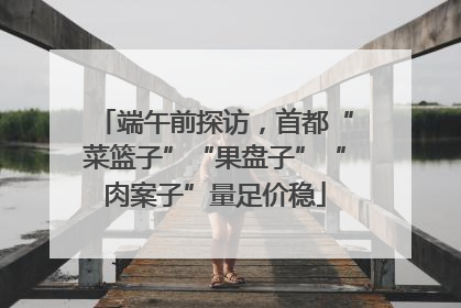 端午前探访，首都“菜篮子”“果盘子”“肉案子”量足价稳