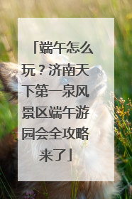 端午怎么玩？济南天下第一泉风景区端午游园会全攻略来了