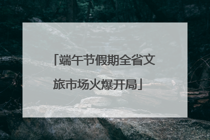 端午节假期全省文旅市场火爆开局