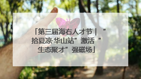 第三届海右人才节｜“拾夏凉·华山站”激活“生态聚才”强磁场