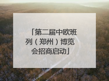 第二届中欧班列（郑州）博览会招商启动