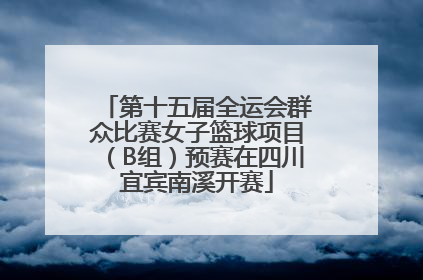 第十五届全运会群众比赛女子篮球项目（B组）预赛在四川宜宾南溪开赛