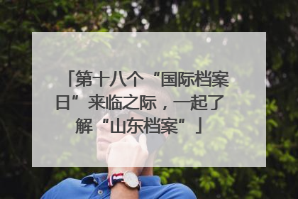 第十八个“国际档案日”来临之际，一起了解“山东档案”