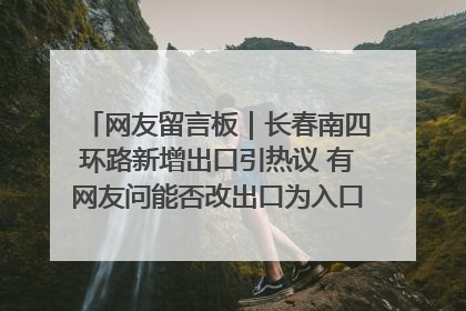 网友留言板｜长春南四环路新增出口引热议 有网友问能否改出口为入口？官方回应来了