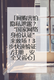 网购害怕隐私泄露？“国家网络身份认证”来救场！3步快速验证/注册，安全又省心