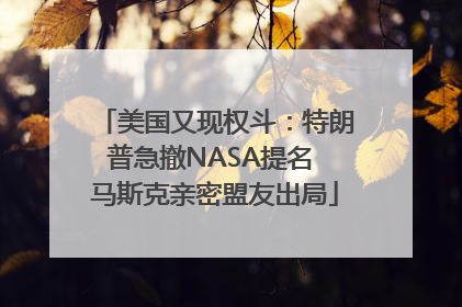 美国又现权斗：特朗普急撤NASA提名 马斯克亲密盟友出局