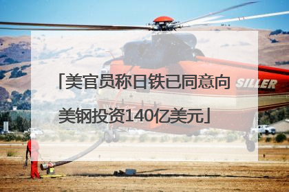美官员称日铁已同意向美钢投资140亿美元