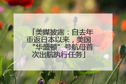 美媒披露：自去年重返日本以来，美国“华盛顿”号航母首次出航执行任务