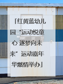 红黄蓝幼儿园“运动悦童心 逐梦向未来”运动嘉年华燃情举办