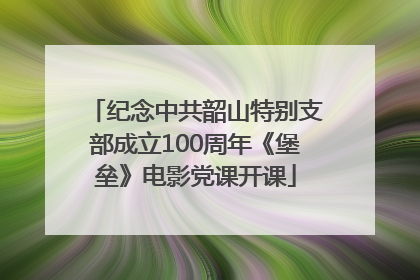 纪念中共韶山特别支部成立100周年《堡垒》电影党课开课