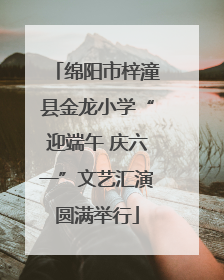 绵阳市梓潼县金龙小学“迎端午 庆六一”文艺汇演圆满举行