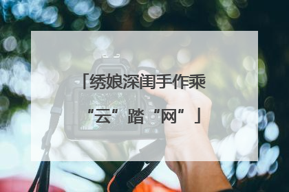 绣娘深闺手作乘“云”踏“网”