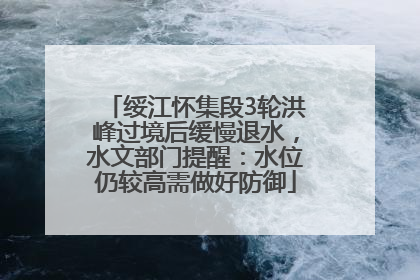 绥江怀集段3轮洪峰过境后缓慢退水，水文部门提醒：水位仍较高需做好防御