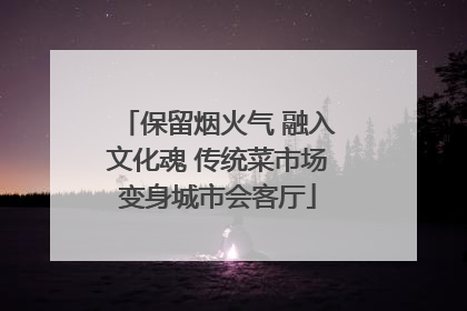 保留烟火气 融入文化魂 传统菜市场变身城市会客厅