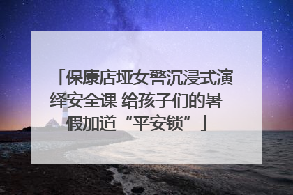 保康店垭女警沉浸式演绎安全课 给孩子们的暑假加道“平安锁”