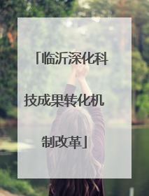 临沂深化科技成果转化机制改革