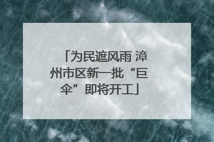 为民遮风雨 漳州市区新一批“巨伞”即将开工